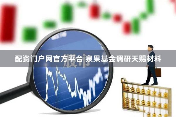 配资门户网官方平台 泉果基金调研天赐材料