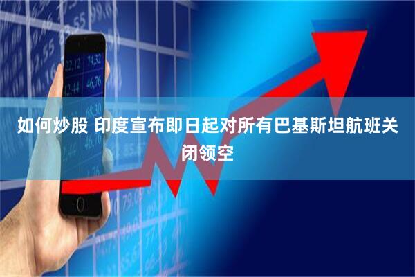 如何炒股 印度宣布即日起对所有巴基斯坦航班关闭领空