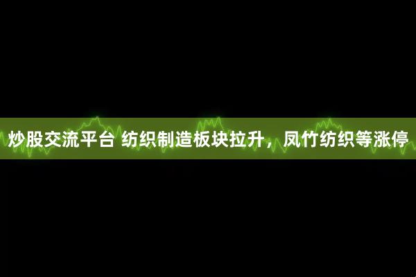 炒股交流平台 纺织制造板块拉升，凤竹纺织等涨停