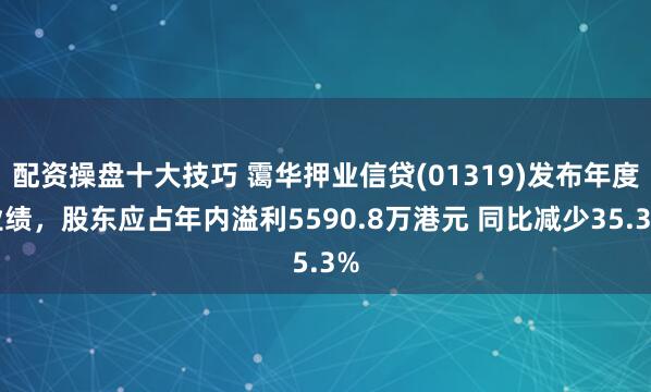 配资操盘十大技巧 霭华押业信贷(01319)发布年度业绩，股东应占年内溢利5590.8万港元 同比减少35.3%
