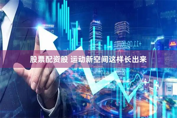 股票配资股 运动新空间这样长出来