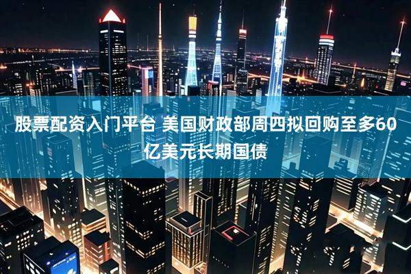 股票配资入门平台 美国财政部周四拟回购至多60亿美元长期国债
